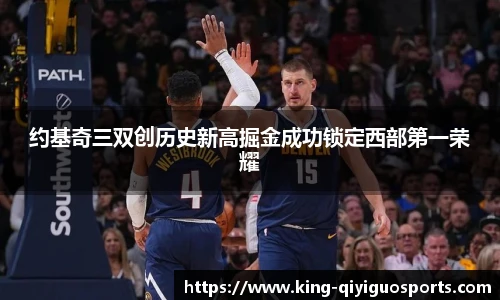 约基奇三双创历史新高掘金成功锁定西部第一荣耀