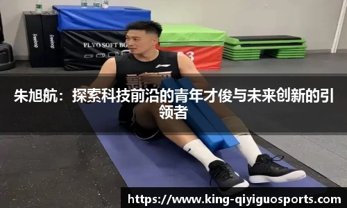 朱旭航：探索科技前沿的青年才俊与未来创新的引领者