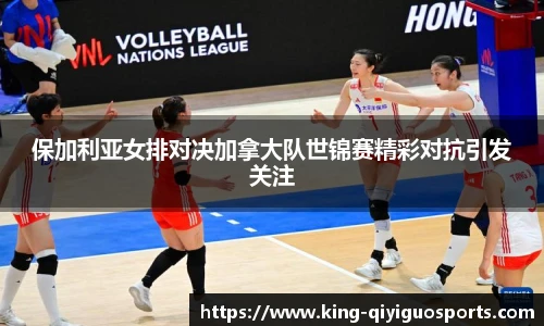 保加利亚女排对决加拿大队世锦赛精彩对抗引发关注