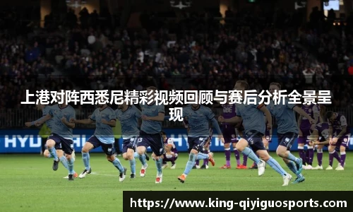 上港对阵西悉尼精彩视频回顾与赛后分析全景呈现
