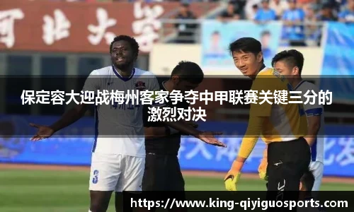 保定容大迎战梅州客家争夺中甲联赛关键三分的激烈对决