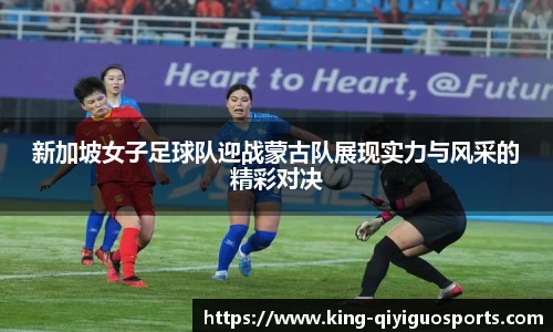 新加坡女子足球队迎战蒙古队展现实力与风采的精彩对决