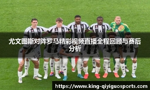 尤文图斯对阵罗马精彩视频直播全程回顾与赛后分析