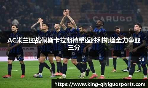 AC米兰迎战佩斯卡拉期待重返胜利轨道全力争取三分