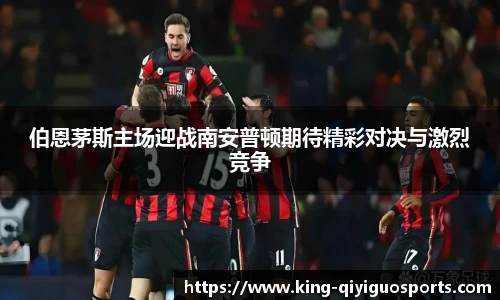 伯恩茅斯主场迎战南安普顿期待精彩对决与激烈竞争