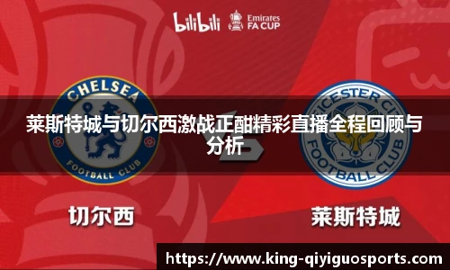 莱斯特城与切尔西激战正酣精彩直播全程回顾与分析